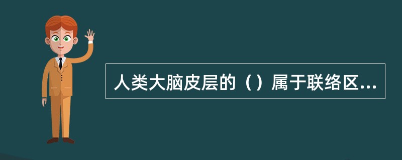 人类大脑皮层的（）属于联络区，其中最大的是前额叶皮层。