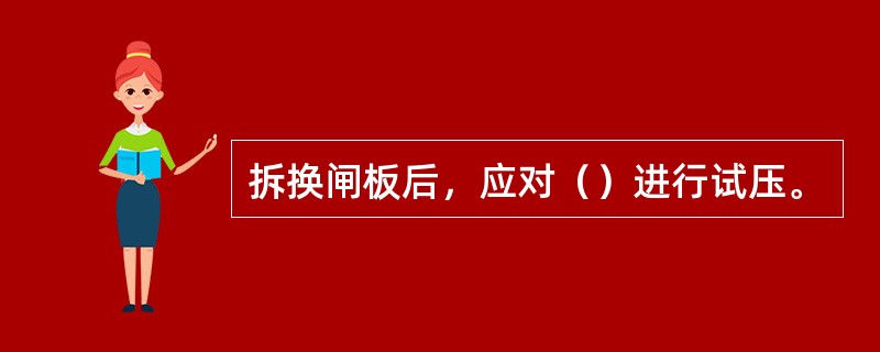 拆换闸板后，应对（）进行试压。