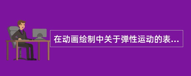 在动画绘制中关于弹性运动的表现，以下论述正确的是（）