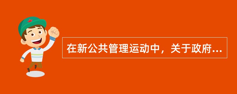 在新公共管理运动中，关于政府职能争论的焦点，不在于政府的经济社会职能，而主要集中