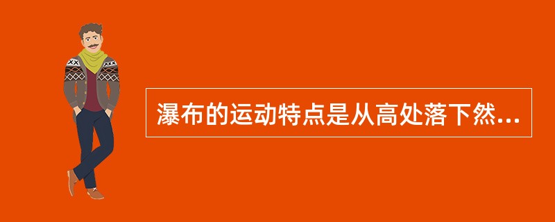 瀑布的运动特点是从高处落下然后冲击到水面上，（）较强。