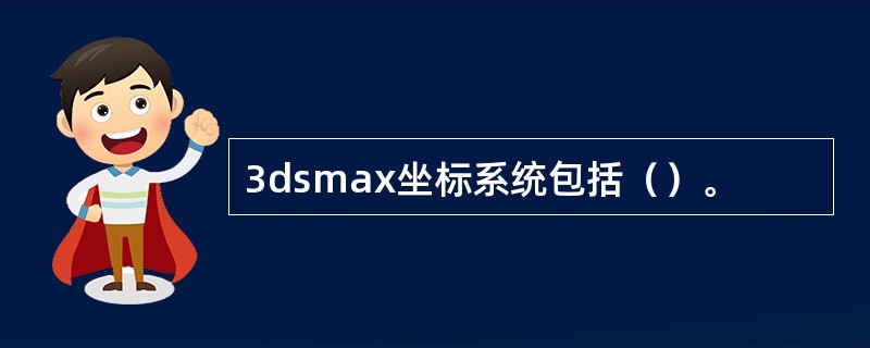 3dsmax坐标系统包括（）。