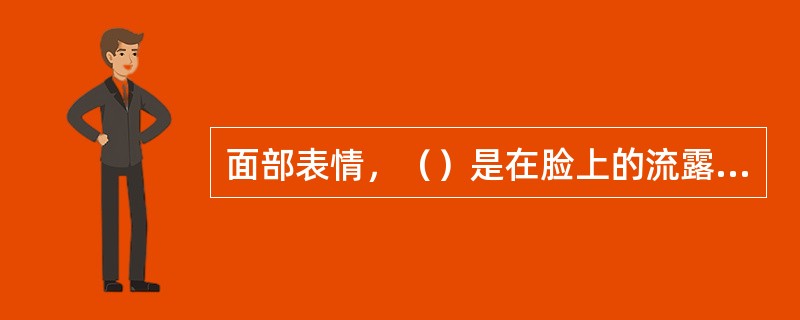 面部表情，（）是在脸上的流露和反映。