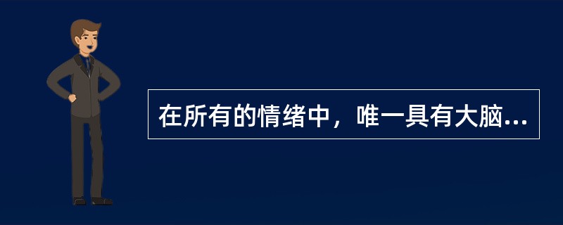 在所有的情绪中，唯一具有大脑的特异性定位，位于脑岛的情绪是（）