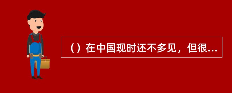 （）在中国现时还不多见，但很可能是一种发展方向。