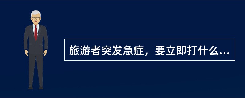 旅游者突发急症，要立即打什么电话叫救护车（）