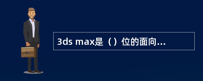 3ds max是（）位的面向对象的三维建模。