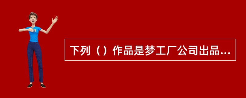 下列（）作品是梦工厂公司出品的。