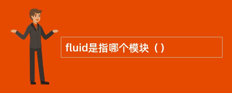 fluid是指哪个模块（）