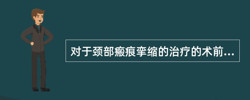 对于颈部瘢痕挛缩的治疗的术前准备下列表述错误的是（）。