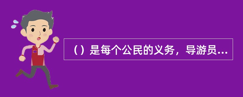 （）是每个公民的义务，导游员在工作中应多请示汇报，切忌自作主张。