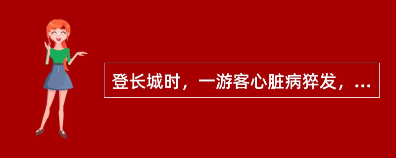 登长城时，一游客心脏病猝发，导游人员不应该（）。