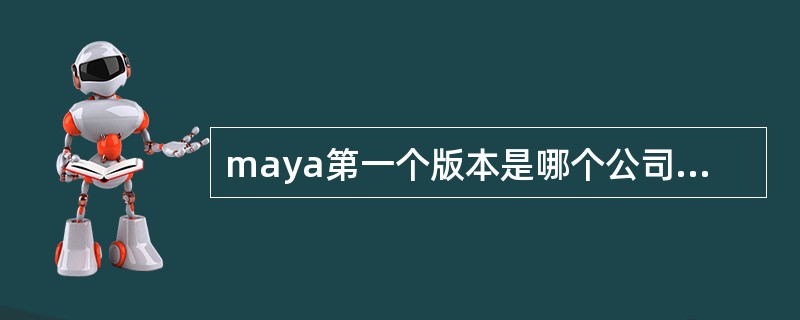 maya第一个版本是哪个公司出品的（）