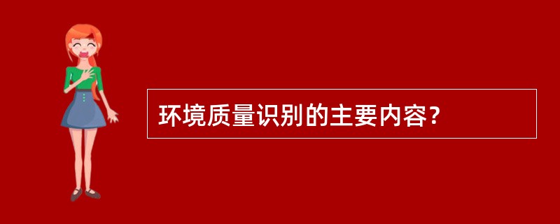 环境质量识别的主要内容？