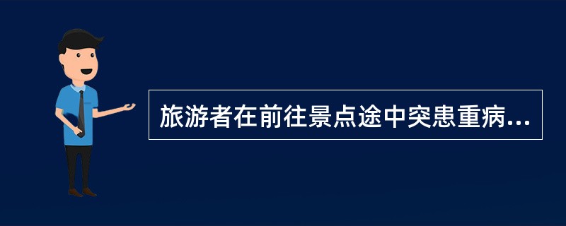 旅游者在前往景点途中突患重病，下列处理不当的是（）