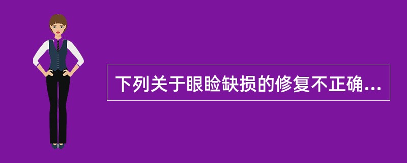 下列关于眼睑缺损的修复不正确的是（）。