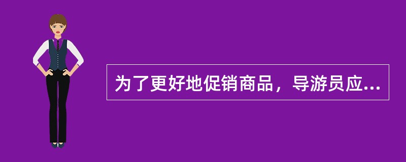 为了更好地促销商品，导游员应做到思想重视、态度积极，熟悉商品、热情宣传，了解对象