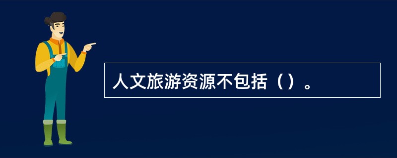 人文旅游资源不包括（）。