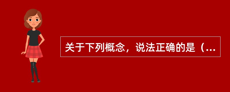 关于下列概念，说法正确的是（）。