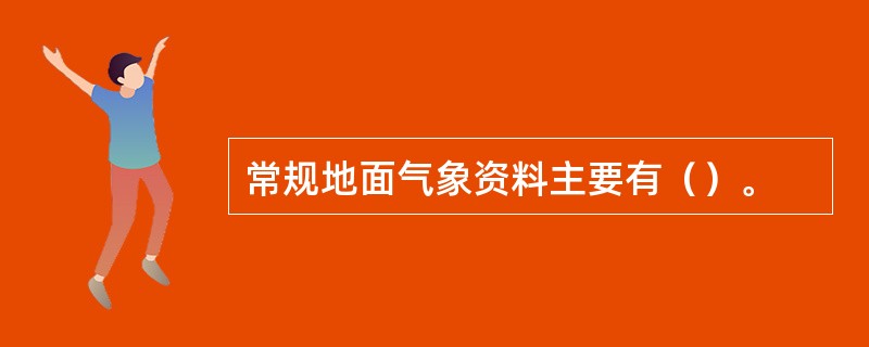 常规地面气象资料主要有（）。