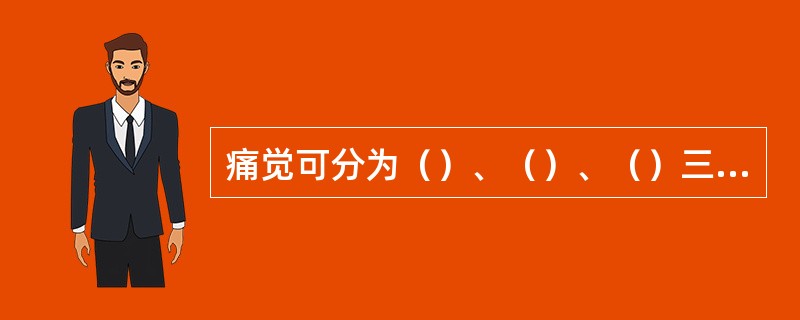 痛觉可分为（）、（）、（）三类。