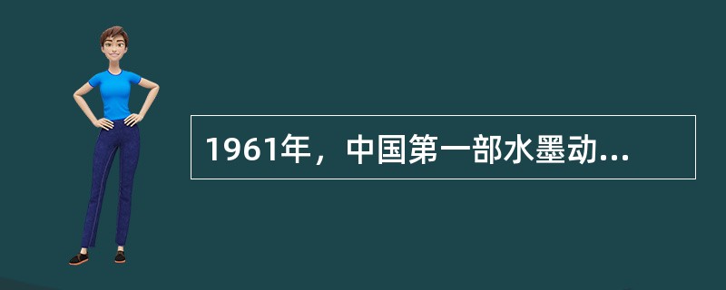 1961年，中国第一部水墨动画片是（）。