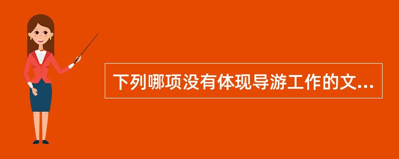 下列哪项没有体现导游工作的文化性（）。