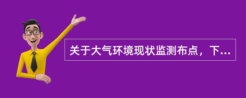 关于大气环境现状监测布点，下列不正确的是（）。