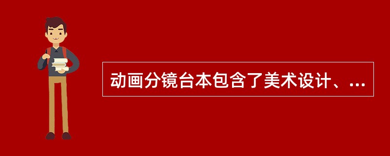 动画分镜台本包含了美术设计、动作设计、（）、摄影、镜头语言、音效等元素的动画拍摄