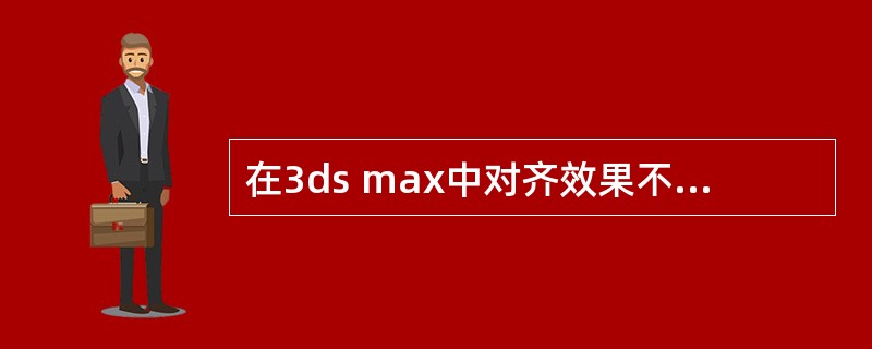 在3ds max中对齐效果不能制作动画。（）