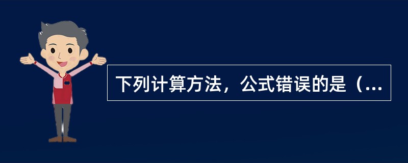 下列计算方法，公式错误的是（）。