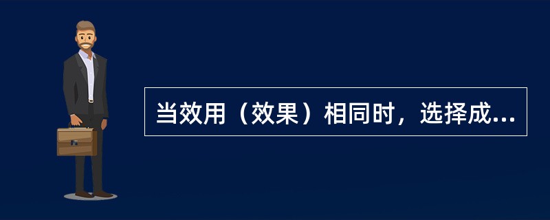 当效用（效果）相同时，选择成本低的方案为优，就用（）