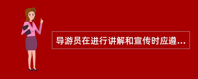 导游员在进行讲解和宣传时应遵循实事求是、内外有别、有的放矢、生动自然等原则，此外