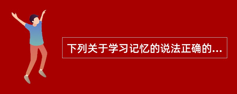 下列关于学习记忆的说法正确的事（）。