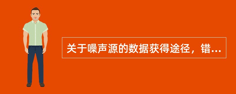 关于噪声源的数据获得途径，错误的是（）。