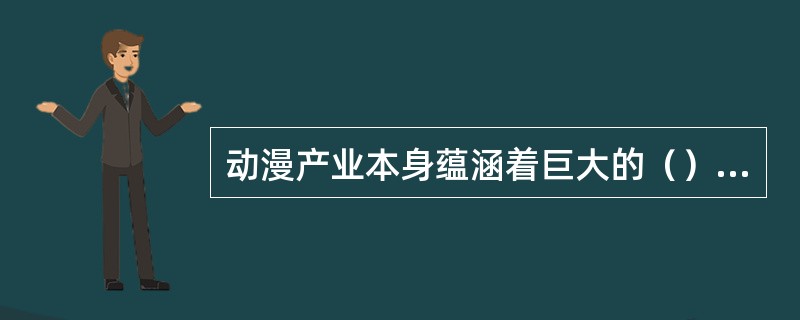 动漫产业本身蕴涵着巨大的（）力量。