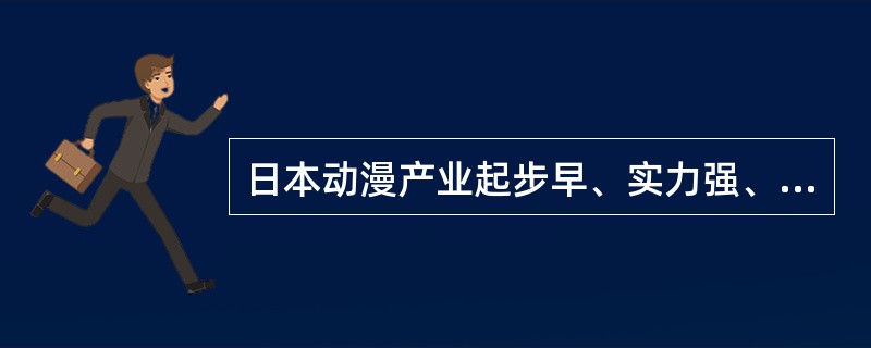 日本动漫产业起步早、实力强、运作模式成熟、动漫知名品牌多。