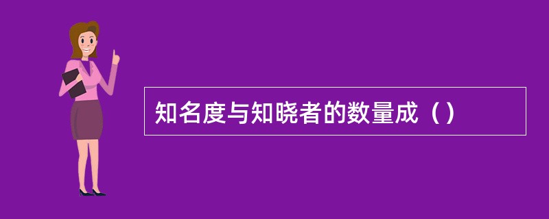 知名度与知晓者的数量成（）