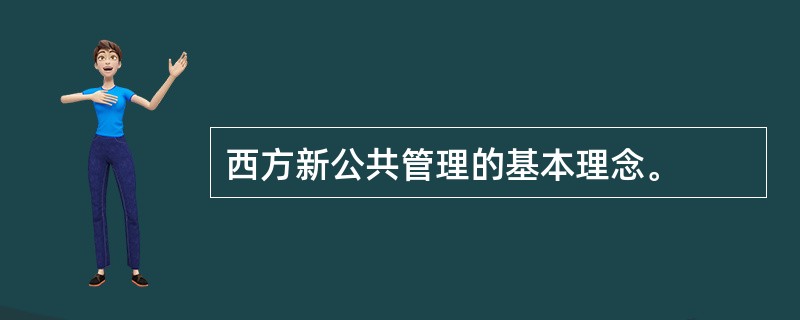 西方新公共管理的基本理念。