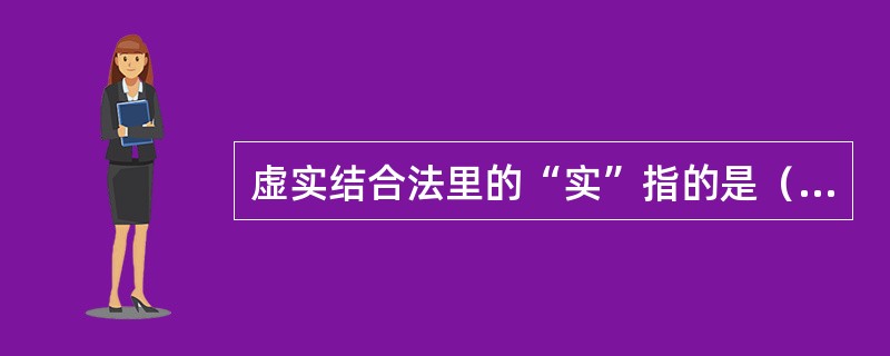 虚实结合法里的“实”指的是（）。