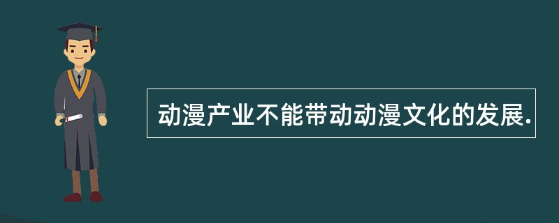 动漫产业不能带动动漫文化的发展.