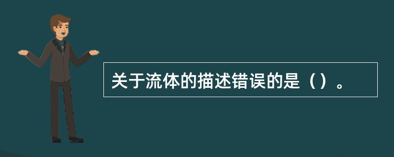 关于流体的描述错误的是（）。