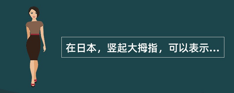 在日本，竖起大拇指，可以表示（）。