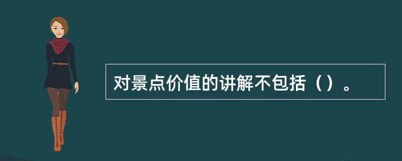 对景点价值的讲解不包括（）。