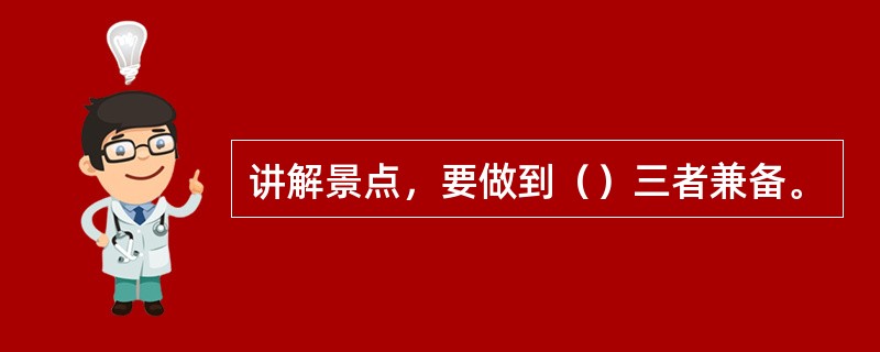 讲解景点，要做到（）三者兼备。