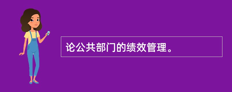 论公共部门的绩效管理。