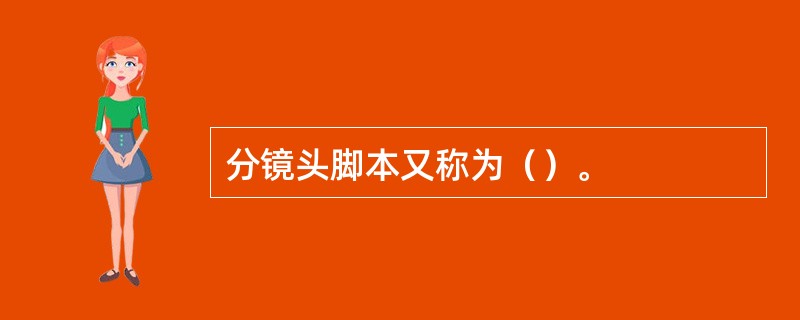 分镜头脚本又称为（）。