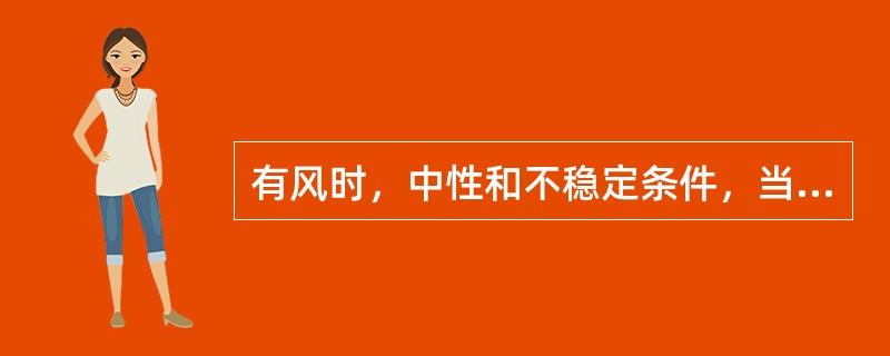 有风时，中性和不稳定条件，当烟气热释放率Qh≥2100kJ/s，且烟气温度