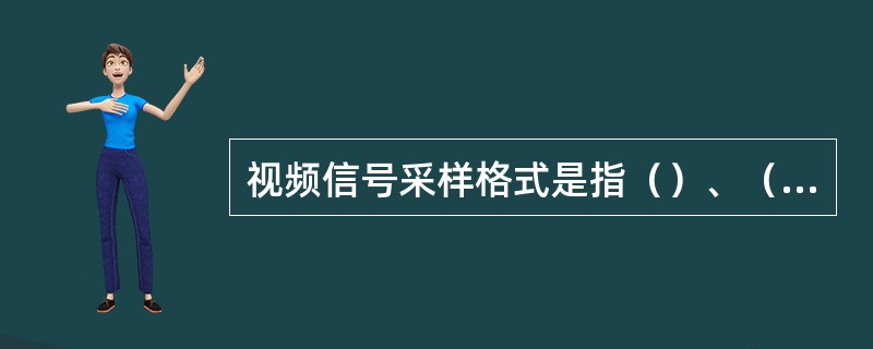 视频信号采样格式是指（）、（）、（）三种信号采样速率的比率。