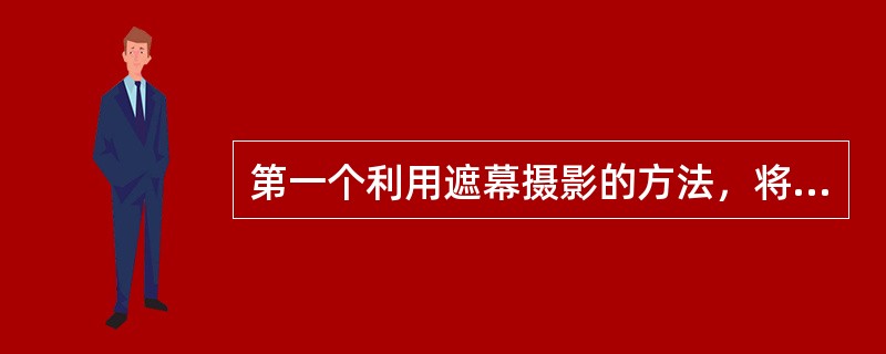 第一个利用遮幕摄影的方法，将动画和真人表象相结合起来的先驱者是（）。